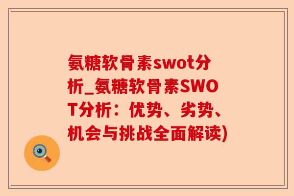 氨糖软骨素swot分析_氨糖软骨素SWOT分析：优势、劣势、机会与挑战全面解读)