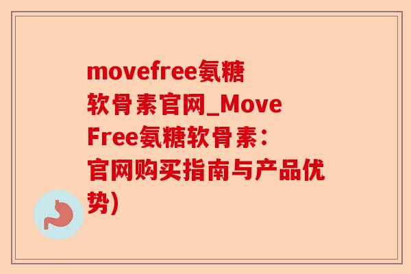 movefree氨糖软骨素官网_MoveFree氨糖软骨素：官网购买指南与产品优势)