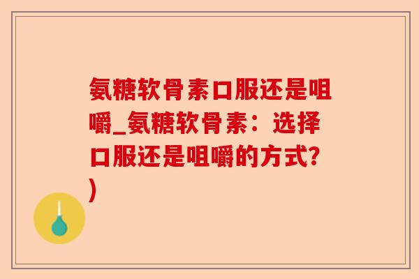 氨糖软骨素口服还是咀嚼_氨糖软骨素：选择口服还是咀嚼的方式？)