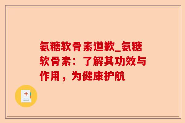 氨糖软骨素道歉_氨糖软骨素：了解其功效与作用，为健康护航