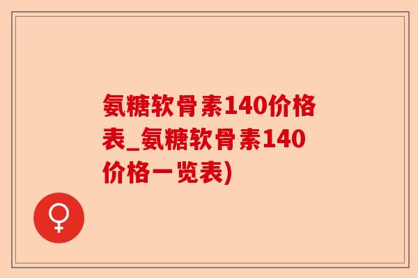 氨糖软骨素140价格表_氨糖软骨素140价格一览表)