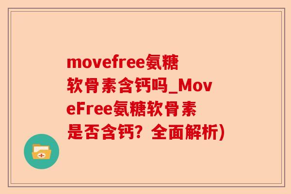 movefree氨糖软骨素含钙吗_MoveFree氨糖软骨素是否含钙？全面解析)