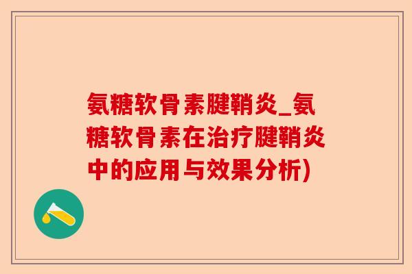 氨糖软骨素腱鞘炎_氨糖软骨素在治疗腱鞘炎中的应用与效果分析)