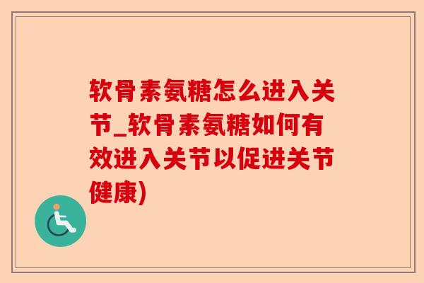 软骨素氨糖怎么进入关节_软骨素氨糖如何有效进入关节以促进关节健康)