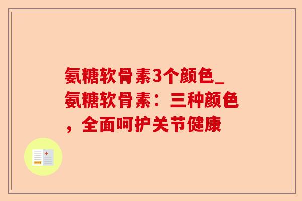氨糖软骨素3个颜色_氨糖软骨素：三种颜色，全面呵护关节健康