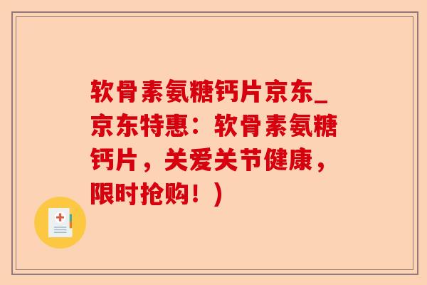 软骨素氨糖钙片京东_京东特惠：软骨素氨糖钙片，关爱关节健康，限时抢购！)