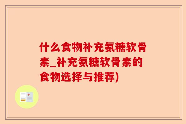 什么食物补充氨糖软骨素_补充氨糖软骨素的食物选择与推荐)