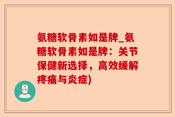 氨糖软骨素如是牌_氨糖软骨素如是牌：关节保健新选择，高效缓解疼痛与炎症)