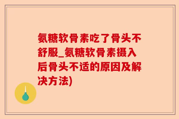 氨糖软骨素吃了骨头不舒服_氨糖软骨素摄入后骨头不适的原因及解决方法)