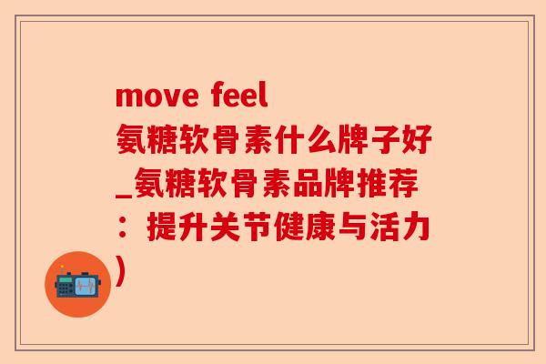 move feel 氨糖软骨素什么牌子好_氨糖软骨素品牌推荐：提升关节健康与活力)