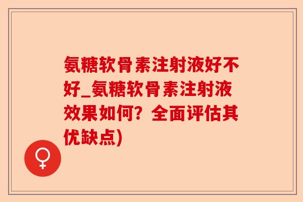 氨糖软骨素注射液好不好_氨糖软骨素注射液效果如何？全面评估其优缺点)