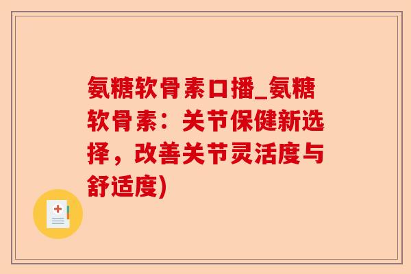 氨糖软骨素口播_氨糖软骨素：关节保健新选择，改善关节灵活度与舒适度)