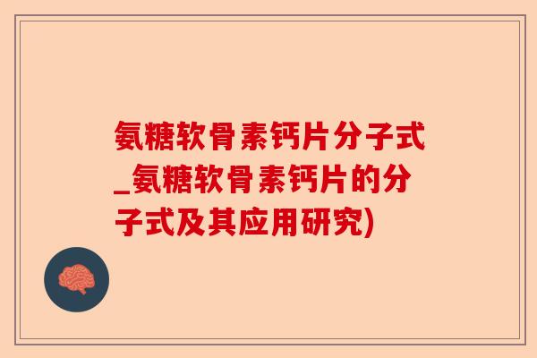 氨糖软骨素钙片分子式_氨糖软骨素钙片的分子式及其应用研究)