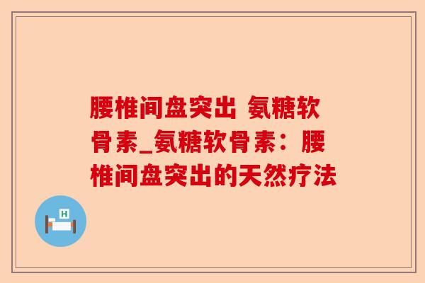 腰椎间盘突出 氨糖软骨素_氨糖软骨素：腰椎间盘突出的天然疗法