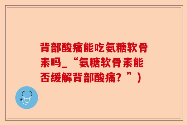 背部酸痛能吃氨糖软骨素吗_“氨糖软骨素能否缓解背部酸痛？”)