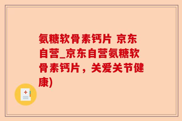 氨糖软骨素钙片 京东自营_京东自营氨糖软骨素钙片，关爱关节健康)