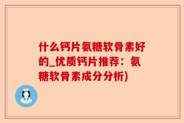 什么钙片氨糖软骨素好的_优质钙片推荐：氨糖软骨素成分分析)
