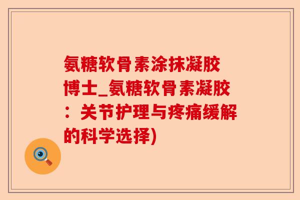 氨糖软骨素涂抹凝胶 博士_氨糖软骨素凝胶：关节护理与缓解的科学选择)