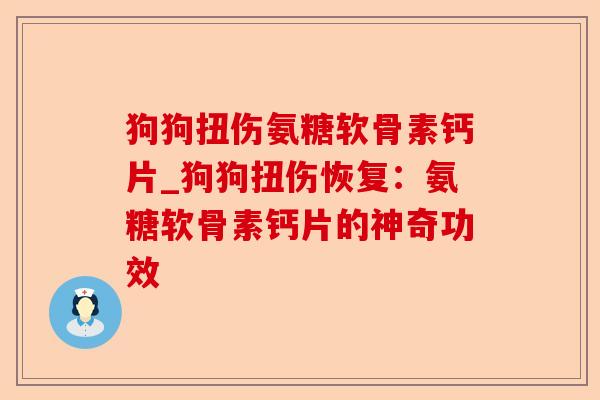 狗狗扭伤氨糖软骨素钙片_狗狗扭伤恢复：氨糖软骨素钙片的神奇功效