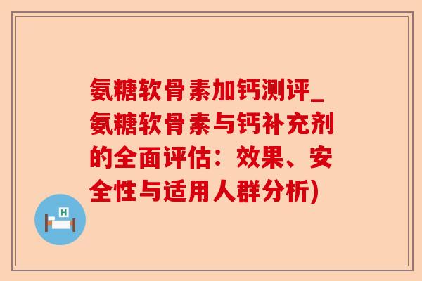 氨糖软骨素加钙测评_氨糖软骨素与钙补充剂的全面评估：效果、安全性与适用人群分析)