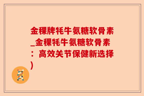 金稞牌牦牛氨糖软骨素_金稞牦牛氨糖软骨素：高效关节保健新选择)