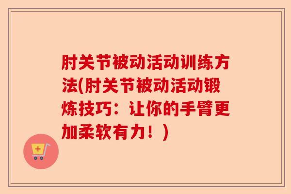 肘关节被动活动训练方法(肘关节被动活动锻炼技巧：让你的手臂更加柔软有力！)