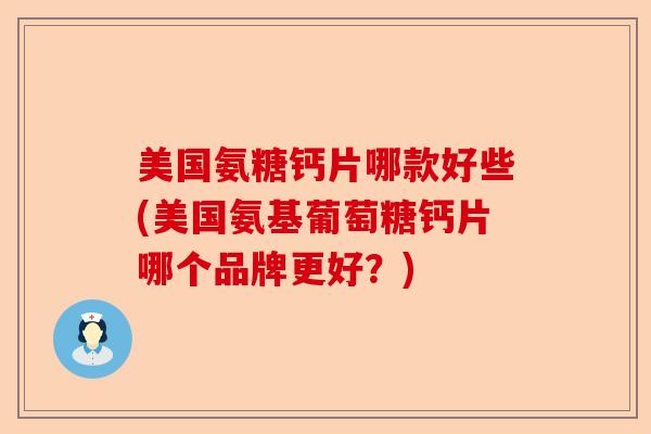 美国氨糖钙片哪款好些(美国氨基葡萄糖钙片哪个品牌更好？)