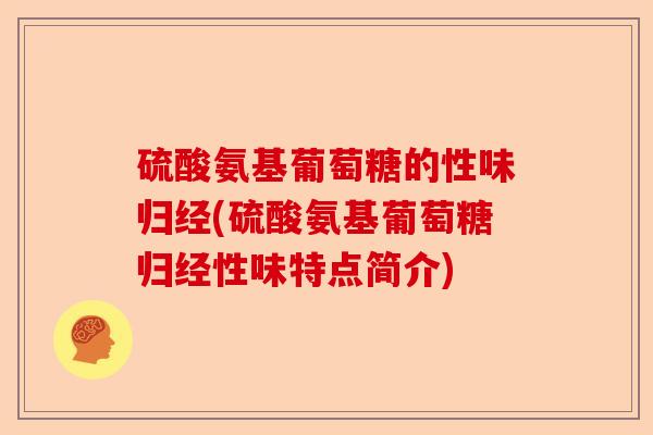 硫酸氨基葡萄糖的性味归经(硫酸氨基葡萄糖归经性味特点简介)