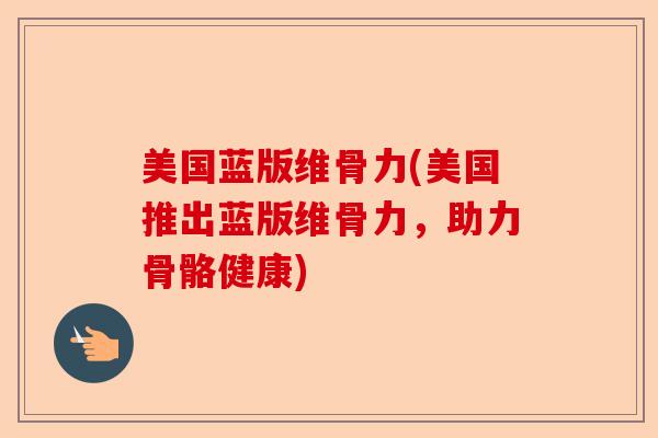 美国蓝版维骨力(美国推出蓝版维骨力，助力骨骼健康)