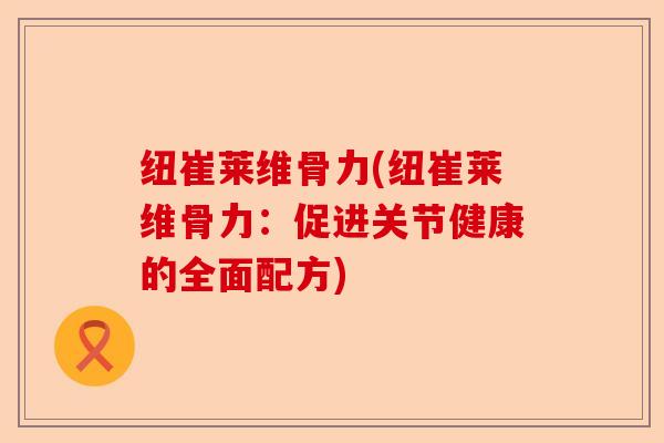 纽崔莱维骨力(纽崔莱维骨力：促进关节健康的全面配方)