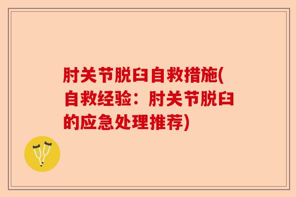 肘关节脱臼自救措施(自救经验：肘关节脱臼的应急处理推荐)