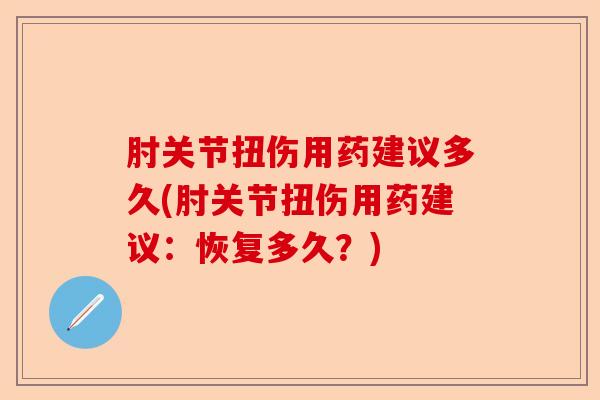 肘关节扭伤用药建议多久(肘关节扭伤用药建议：恢复多久？)