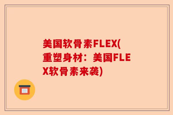 美国软骨素FLEX(重塑身材：美国FLEX软骨素来袭)