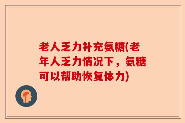 老人乏力补充氨糖(老年人乏力情况下，氨糖可以帮助恢复体力)