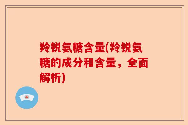 羚锐氨糖含量(羚锐氨糖的成分和含量，全面解析)