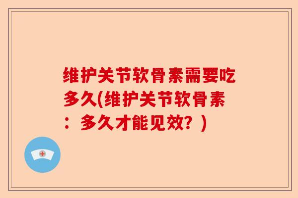 维护关节软骨素需要吃多久(维护关节软骨素：多久才能见效？)