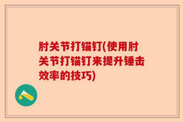 肘关节打锚钉(使用肘关节打锚钉来提升锤击效率的技巧) 肘关节打锚钉(使用肘关节打锚钉来提升锤击效率的技巧)