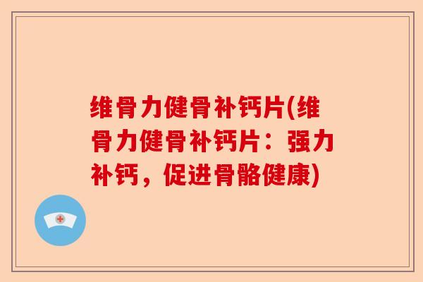 维骨力健骨补钙片(维骨力健骨补钙片：强力补钙，促进骨骼健康)