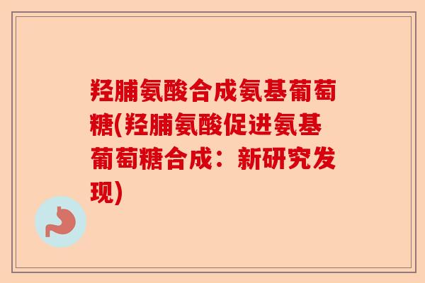 羟脯氨酸合成氨基葡萄糖(羟脯氨酸促进氨基葡萄糖合成：新研究发现)