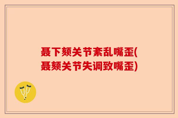 聂下颏关节紊乱嘴歪(聂颏关节失调致嘴歪)