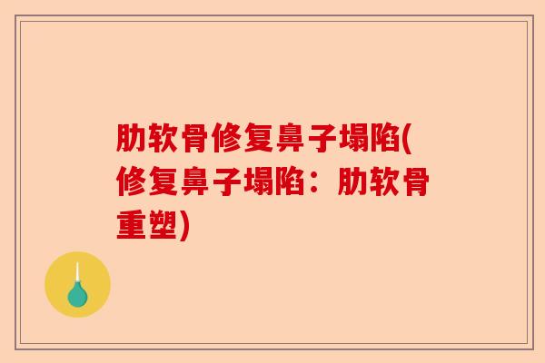 肋软骨修复鼻子塌陷(修复鼻子塌陷:肋软骨重塑) 肋软骨修复鼻子塌陷(修复鼻子塌陷:肋软骨重塑)