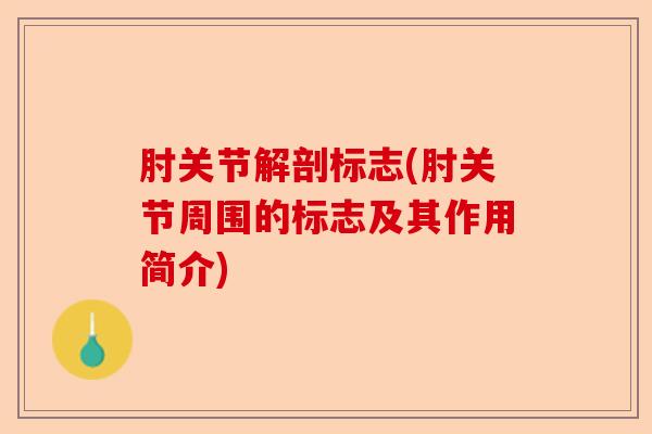 肘关节解剖标志(肘关节周围的标志及其作用简介)