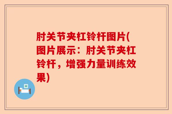 肘关节夹杠铃杆图片(图片展示:肘关节夹杠铃杆,增强力量训练效果) 肘关节夹杠铃杆图片(图片展示:肘关节夹杠铃杆,增强力量训练效果)