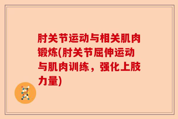 肘关节运动与相关肌肉锻炼(肘关节屈伸运动与肌肉训练，强化上肢力量)