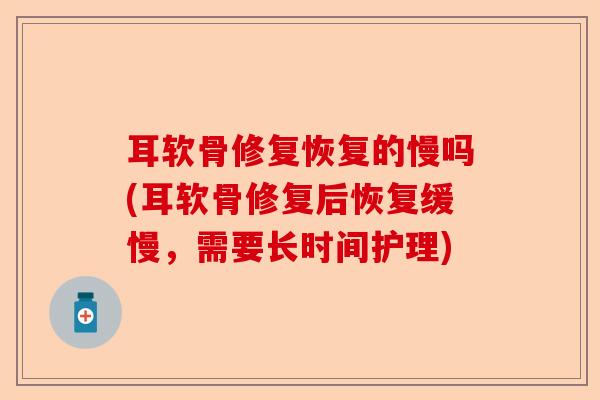 耳软骨修复恢复的慢吗(耳软骨修复后恢复缓慢，需要长时间护理)