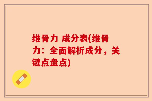 维骨力 成分表(维骨力：全面解析成分，关键点盘点)