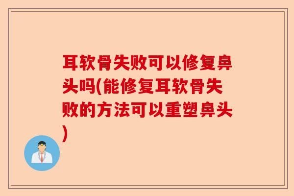 耳软骨失败可以修复鼻头吗(能修复耳软骨失败的方法可以重塑鼻头)