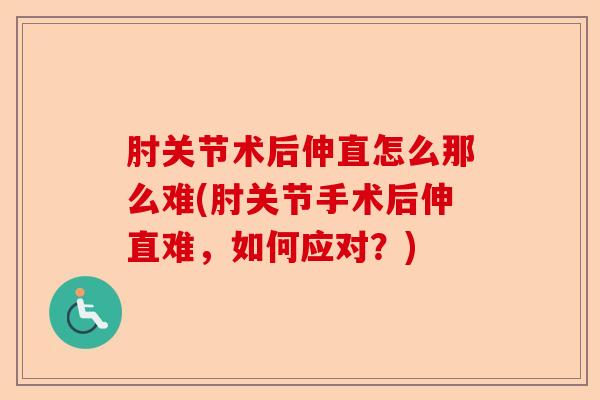 肘关节术后伸直怎么那么难(肘关节手术后伸直难，如何应对？)
