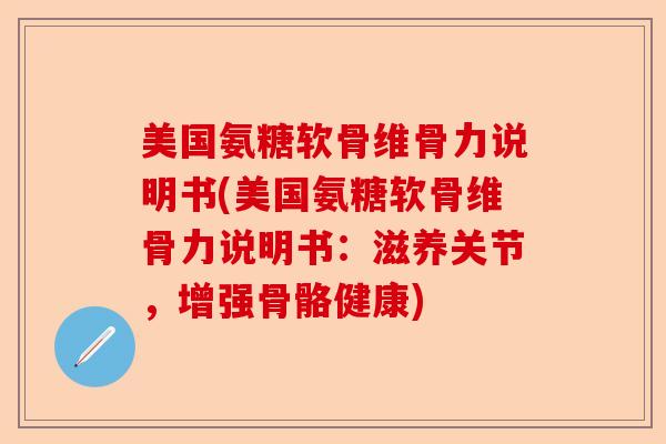 美国氨糖软骨维骨力说明书(美国氨糖软骨维骨力说明书：滋养关节，增强骨骼健康)
