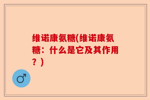维诺康氨糖(维诺康氨糖：什么是它及其作用？)